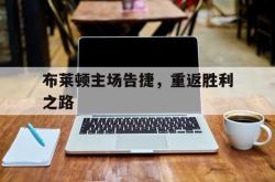 开云体育-布莱顿主场告捷，重返胜利之路