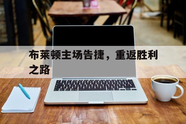 布莱顿主场告捷，重返胜利之路